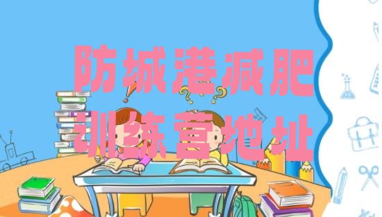 十大防城港减肥训练营地址排行榜
