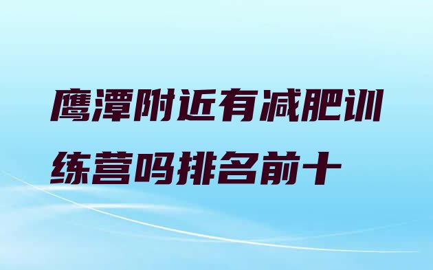 十大鹰潭附近有减肥训练营吗排名前十排行榜
