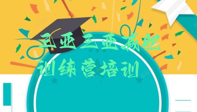 十大2025年三亚海棠区哪里有减肥训练营名单更新汇总排行榜