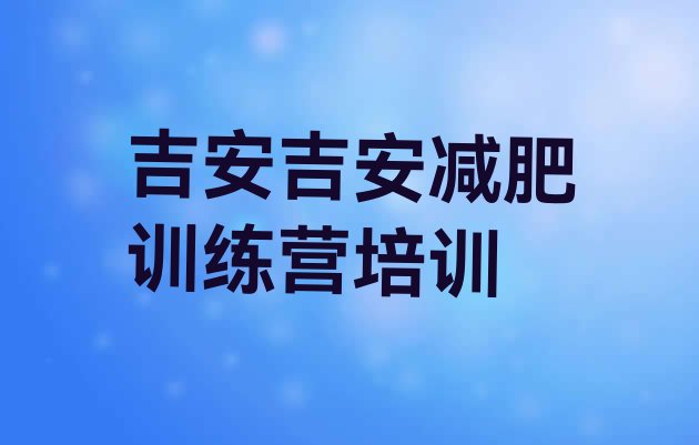 十大2025年吉安吉州区魔鬼减肥训练营全封闭的减肥训练营实力排名名单排行榜