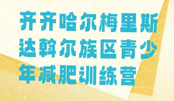 十大齐齐哈尔梅里斯达斡尔族区减肥瘦身营排行榜