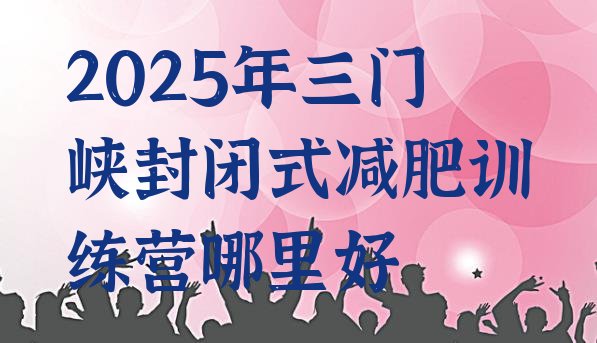 十大2025年三门峡封闭式减肥训练营哪里好排行榜