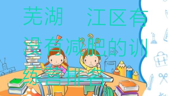 十大芜湖弋江区有没有减肥的训练营排名排行榜