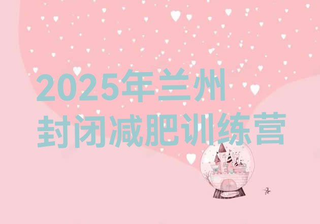 十大2025年兰州封闭减肥训练营排行榜