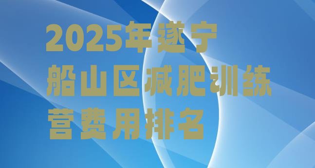 十大2025年遂宁船山区减肥训练营费用排名排行榜
