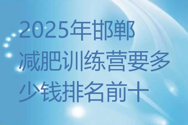 十大2025年邯郸减肥训练营要多少钱排名前十排行榜