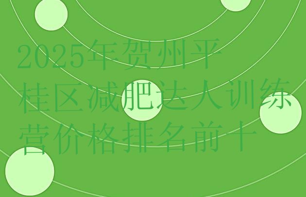 十大2025年贺州平桂区减肥达人训练营价格排名前十排行榜