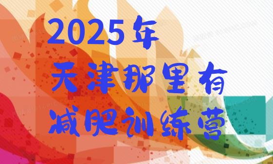 十大2025年天津那里有减肥训练营排行榜