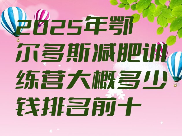 十大2025年鄂尔多斯减肥训练营大概多少钱排名前十排行榜