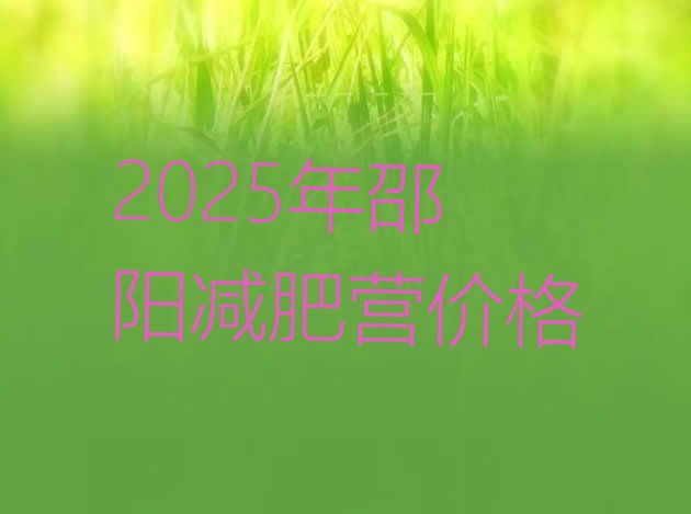 十大2025年邵阳减肥营价格排行榜