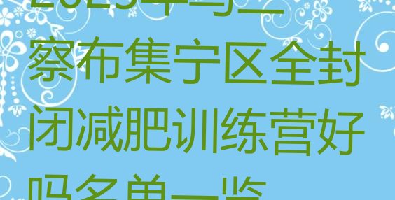 十大2025年乌兰察布集宁区全封闭减肥训练营好吗名单一览排行榜