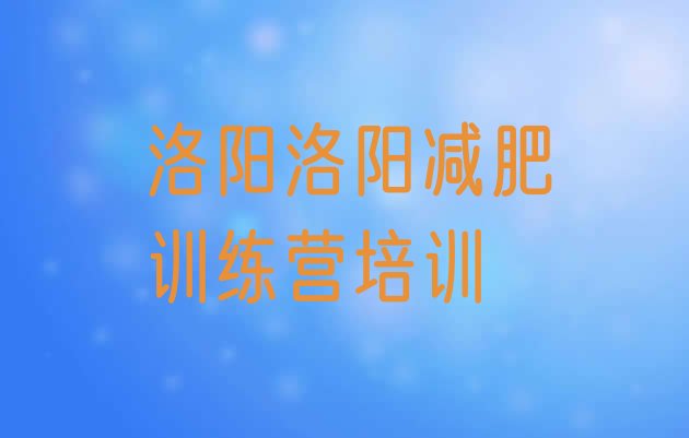 十大2025年洛阳魔鬼减肥训练营全封闭的减肥训练营实力排名名单排行榜