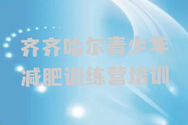 十大齐齐哈尔全封闭减肥训练营好吗实力排名名单排行榜