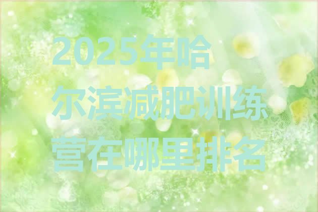 十大2025年哈尔滨减肥训练营在哪里排名排行榜
