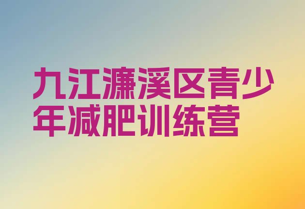十大2025年九江濂溪区青少年减肥夏令营排名前十排行榜