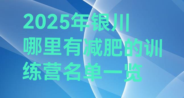 十大2025年银川哪里有减肥的训练营名单一览排行榜