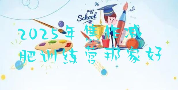 十大2025年焦作减肥训练营那家好排行榜