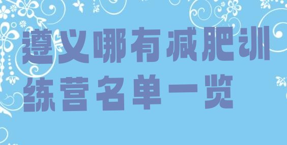 十大遵义哪有减肥训练营名单一览排行榜