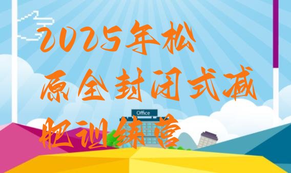 十大2025年松原全封闭式减肥训练营排行榜