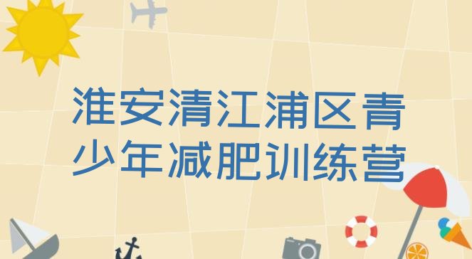 十大2025年淮安清江浦区封闭减肥训练营哪里好排名前十排行榜