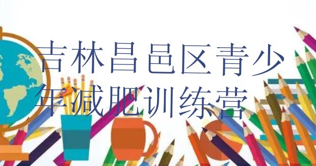 十大2025年吉林昌邑区魔鬼减肥训练营全封闭的减肥训练营排行榜