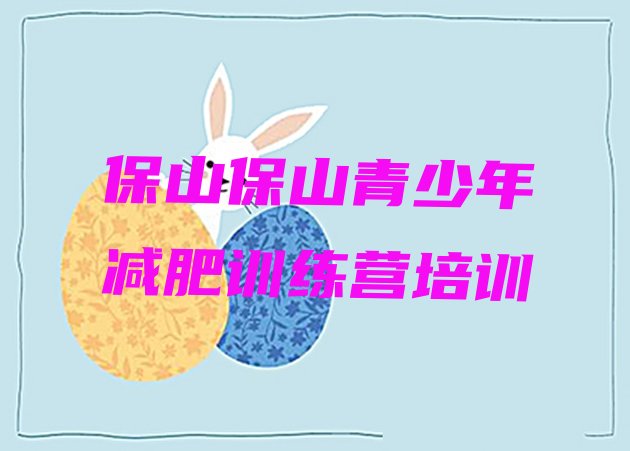 十大保山青少年减肥夏令营排行榜