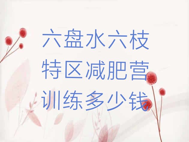 十大六盘水六枝特区减肥营训练多少钱排行榜