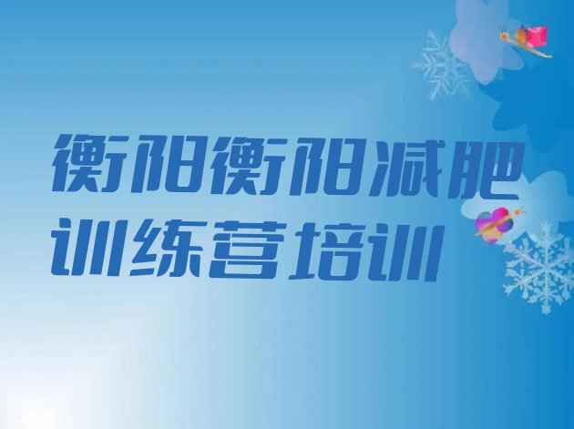 十大2025年衡阳全封闭减肥训练营名单更新汇总排行榜