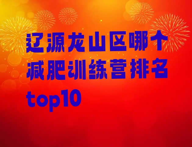 十大辽源龙山区哪个减肥训练营排名top10排行榜