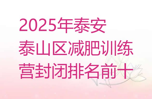 十大2025年泰安泰山区减肥训练营封闭排名前十排行榜