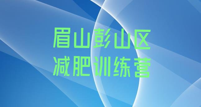 十大2025年眉山彭山区减肥训练营地址实力排名名单排行榜