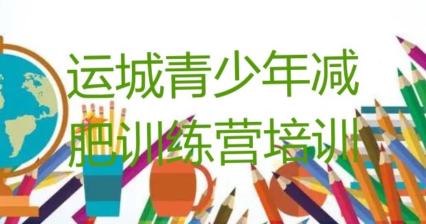 十大2025年运城盐湖区暑假减肥训练营排行榜