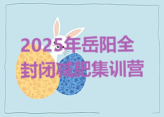 十大2025年岳阳全封闭减肥集训营排行榜