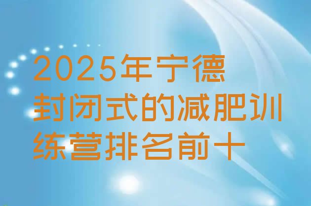 十大2025年宁德封闭式的减肥训练营排名前十排行榜