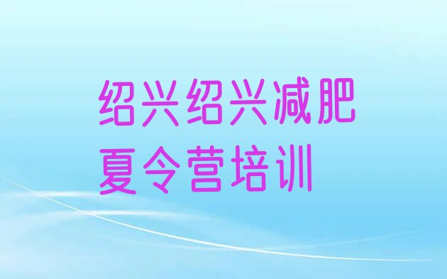 十大2025年绍兴正规减肥训练营排行榜