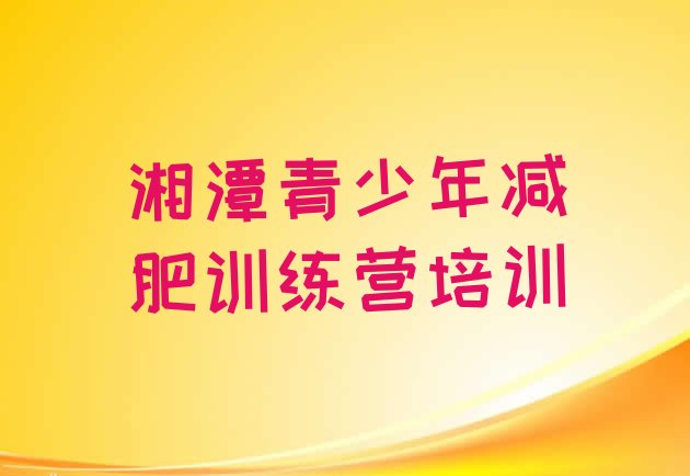十大2025年湘潭雨湖区减肥训练营可靠吗排名前五排行榜