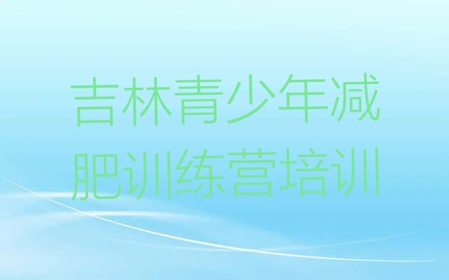 十大吉林全封闭式减肥训练营排行榜