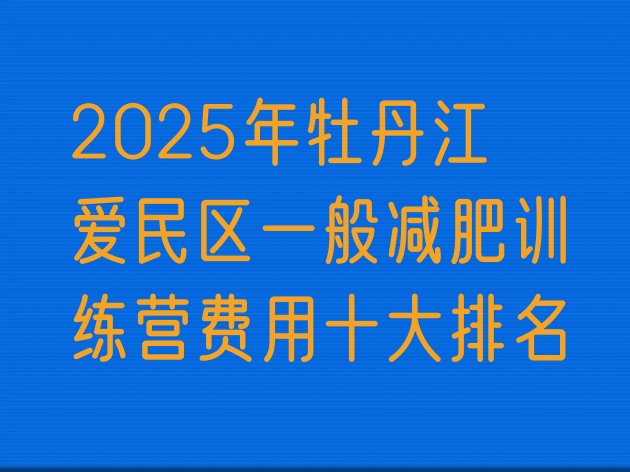 十大2025年牡丹江爱民区一般减肥训练营费用十大排名排行榜