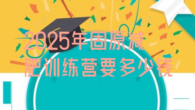 十大2025年固原减肥训练营要多少钱排行榜