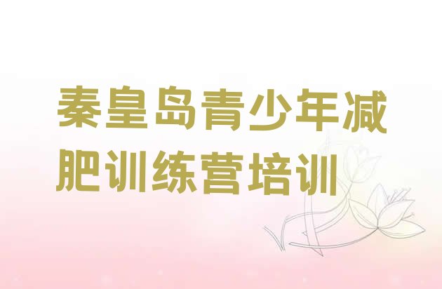 十大2025年秦皇岛海港区减肥训练营哪里便宜名单更新汇总排行榜