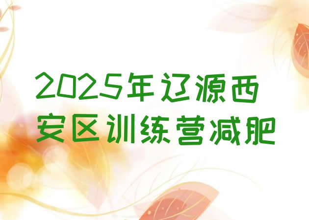 十大2025年辽源西安区训练营减肥排行榜