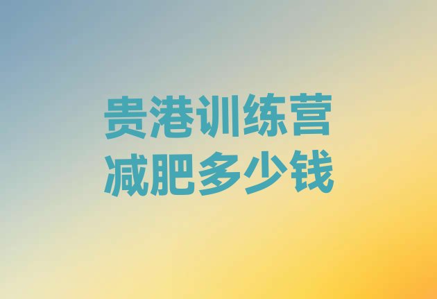 十大贵港训练营减肥多少钱排行榜