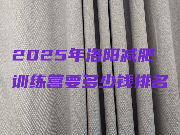 十大2025年洛阳减肥训练营要多少钱排名排行榜
