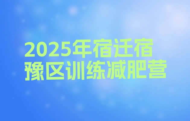 十大2025年宿迁宿豫区训练减肥营排行榜