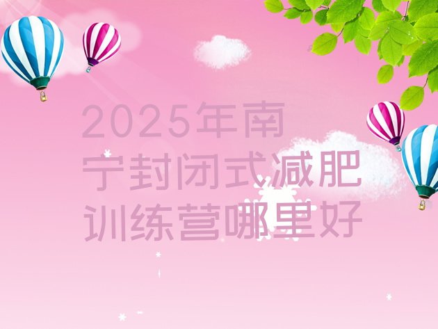 十大2025年南宁封闭式减肥训练营哪里好排行榜