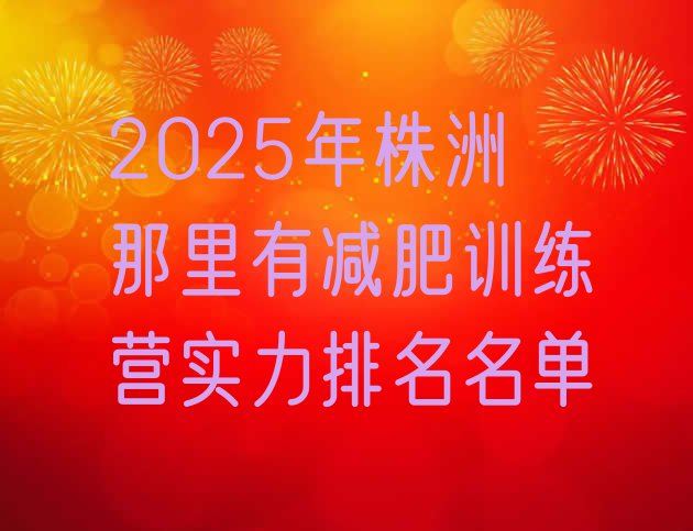 十大2025年株洲那里有减肥训练营实力排名名单排行榜