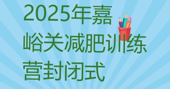 十大2025年嘉峪关减肥训练营封闭式排行榜