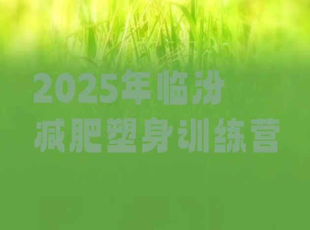 十大2025年临汾减肥塑身训练营排行榜