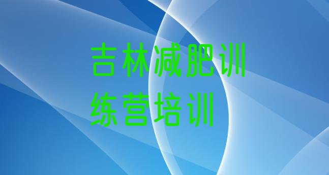 十大2025年吉林哪有减肥训练营排名一览表排行榜