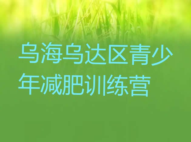 十大2025年乌海乌达区全封闭式减肥训练营排行榜